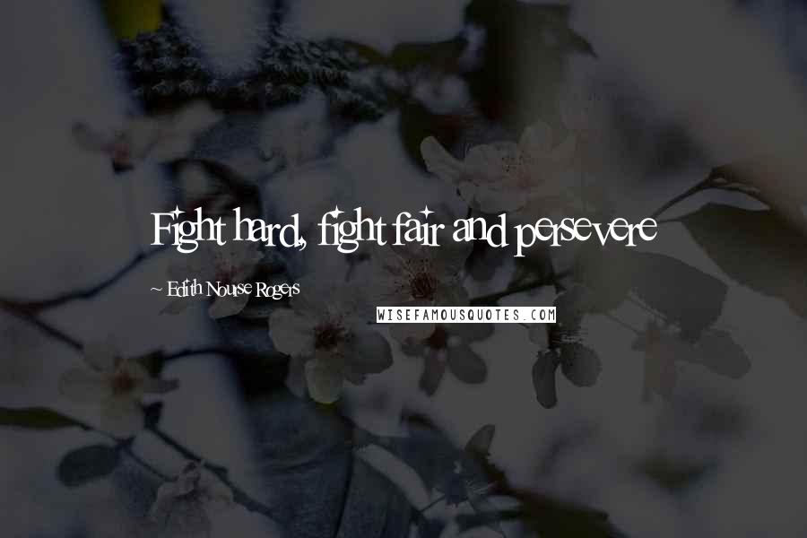 Edith Nourse Rogers Quotes: Fight hard, fight fair and persevere