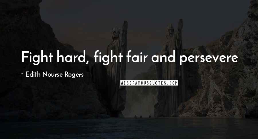 Edith Nourse Rogers Quotes: Fight hard, fight fair and persevere