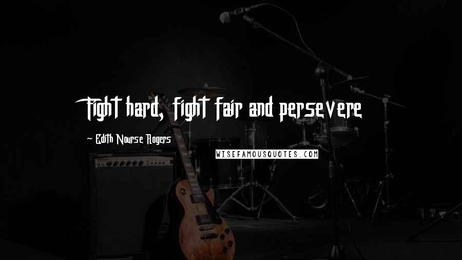 Edith Nourse Rogers Quotes: Fight hard, fight fair and persevere