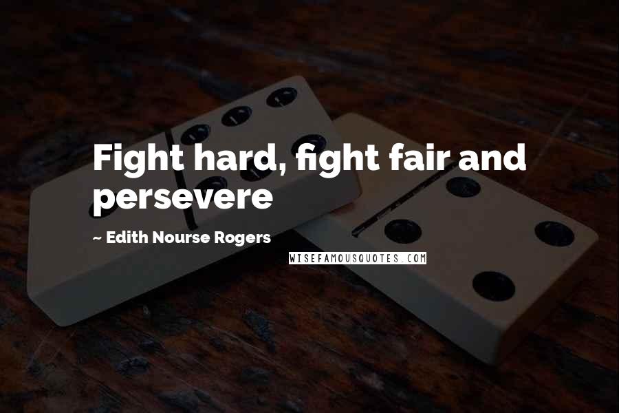 Edith Nourse Rogers Quotes: Fight hard, fight fair and persevere