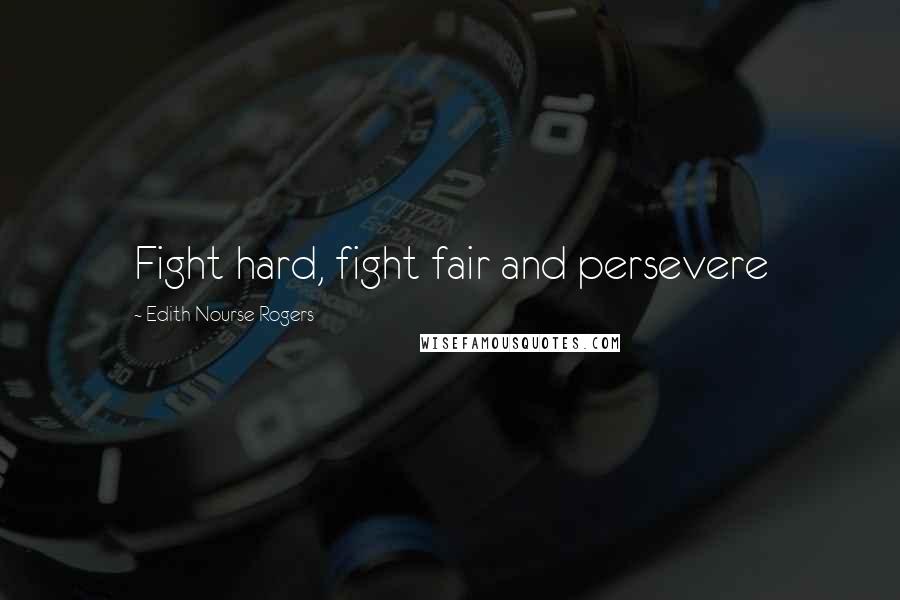 Edith Nourse Rogers Quotes: Fight hard, fight fair and persevere