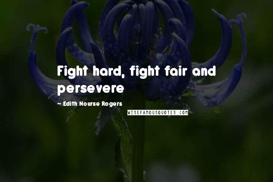 Edith Nourse Rogers Quotes: Fight hard, fight fair and persevere