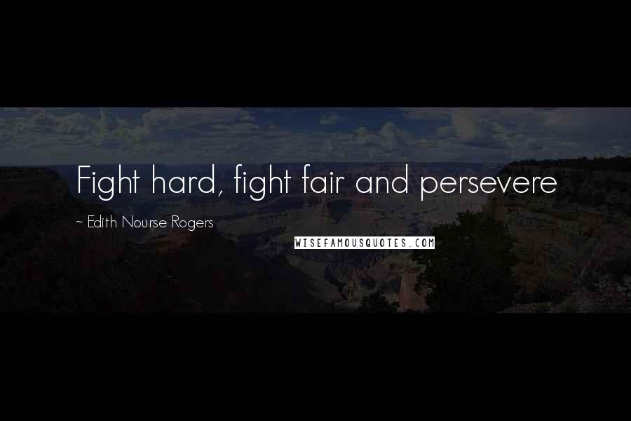 Edith Nourse Rogers Quotes: Fight hard, fight fair and persevere