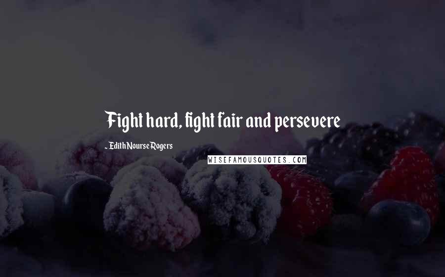 Edith Nourse Rogers Quotes: Fight hard, fight fair and persevere