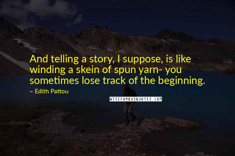 Edith Pattou Quotes: And telling a story, I suppose, is like winding a skein of spun yarn- you sometimes lose track of the beginning.