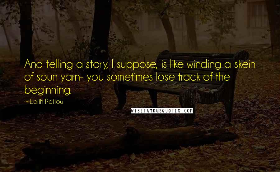 Edith Pattou Quotes: And telling a story, I suppose, is like winding a skein of spun yarn- you sometimes lose track of the beginning.