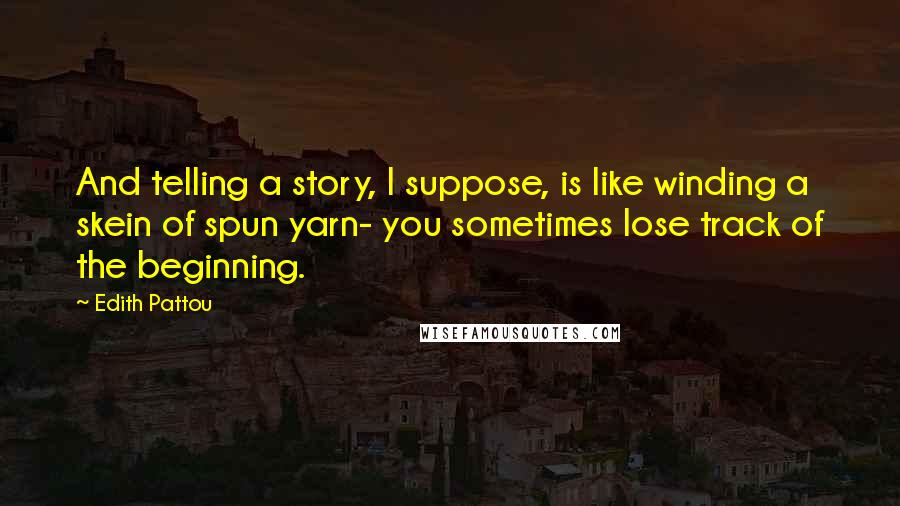 Edith Pattou Quotes: And telling a story, I suppose, is like winding a skein of spun yarn- you sometimes lose track of the beginning.