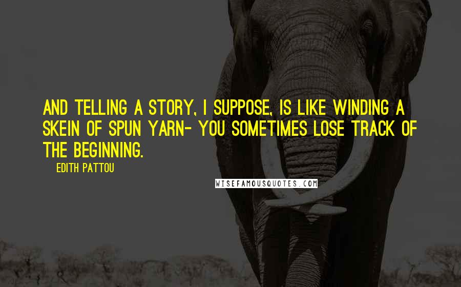 Edith Pattou Quotes: And telling a story, I suppose, is like winding a skein of spun yarn- you sometimes lose track of the beginning.