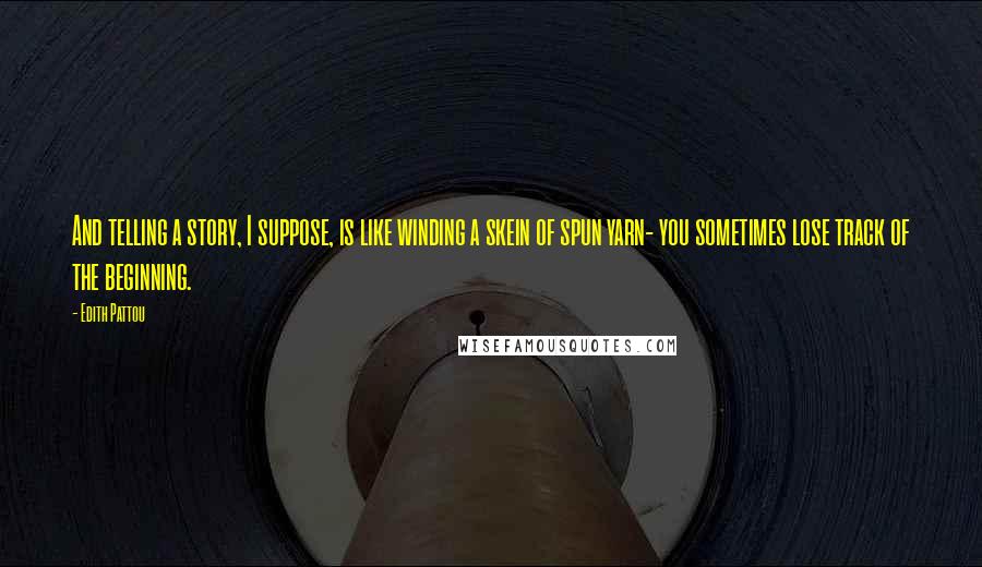 Edith Pattou Quotes: And telling a story, I suppose, is like winding a skein of spun yarn- you sometimes lose track of the beginning.
