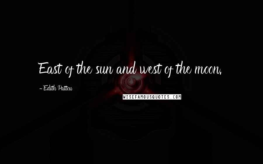 Edith Pattou Quotes: East of the sun and west of the moon.