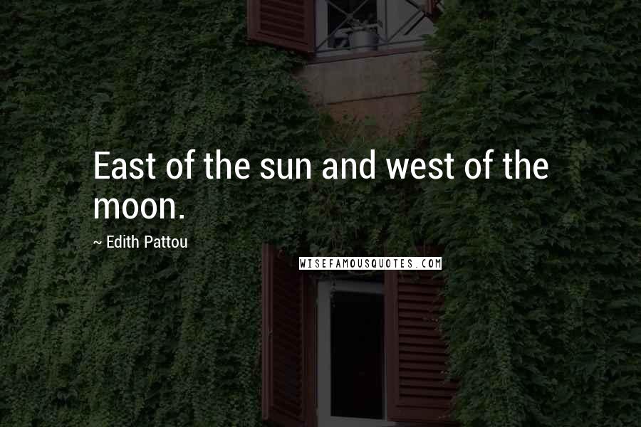 Edith Pattou Quotes: East of the sun and west of the moon.