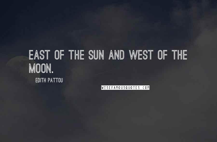 Edith Pattou Quotes: East of the sun and west of the moon.