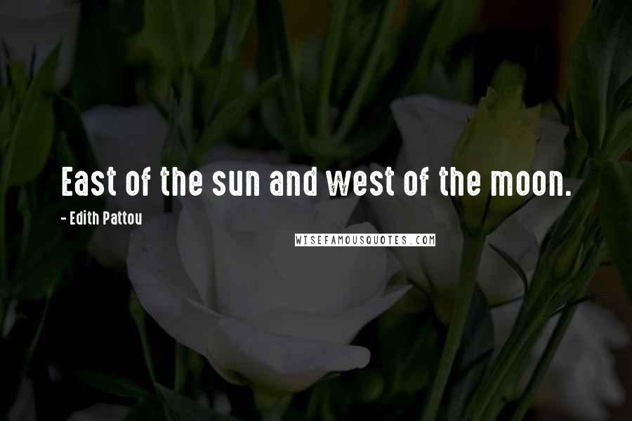 Edith Pattou Quotes: East of the sun and west of the moon.