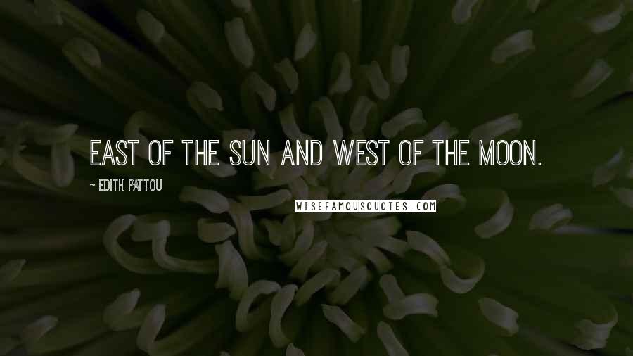 Edith Pattou Quotes: East of the sun and west of the moon.