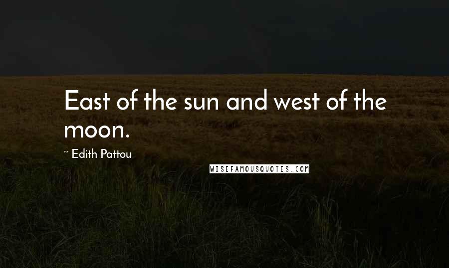 Edith Pattou Quotes: East of the sun and west of the moon.