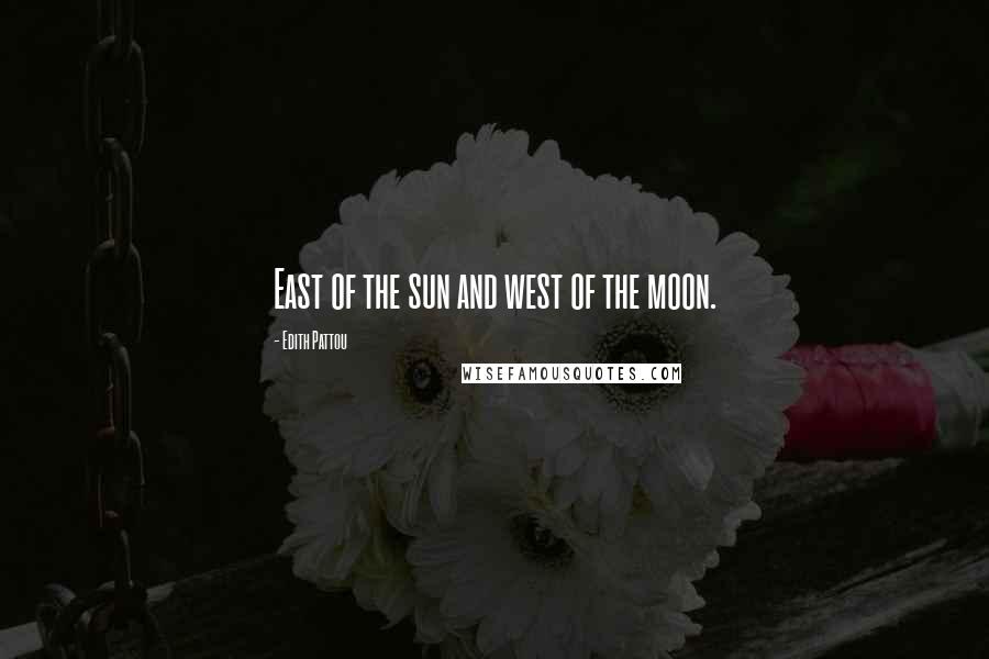Edith Pattou Quotes: East of the sun and west of the moon.