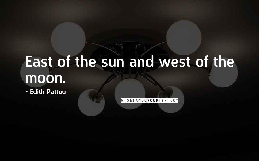 Edith Pattou Quotes: East of the sun and west of the moon.