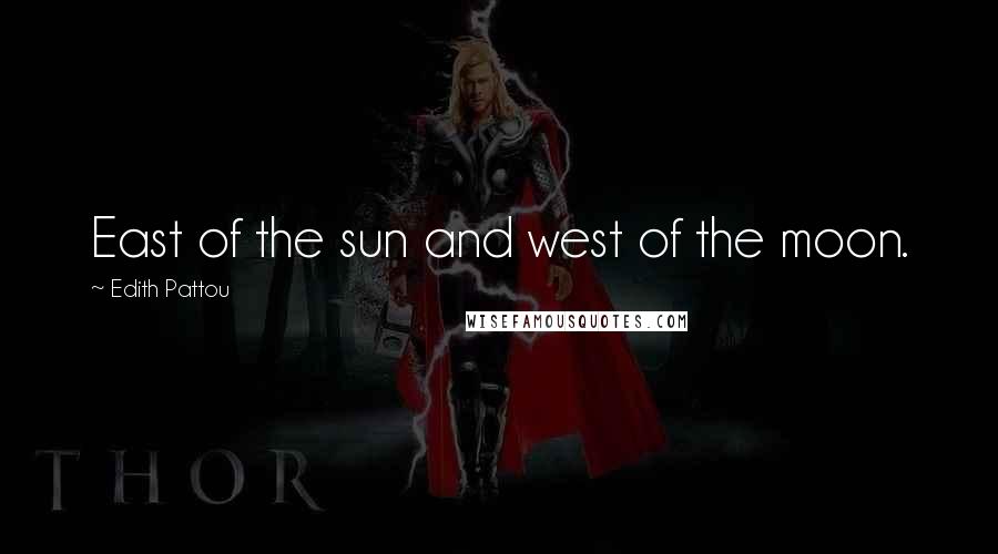 Edith Pattou Quotes: East of the sun and west of the moon.