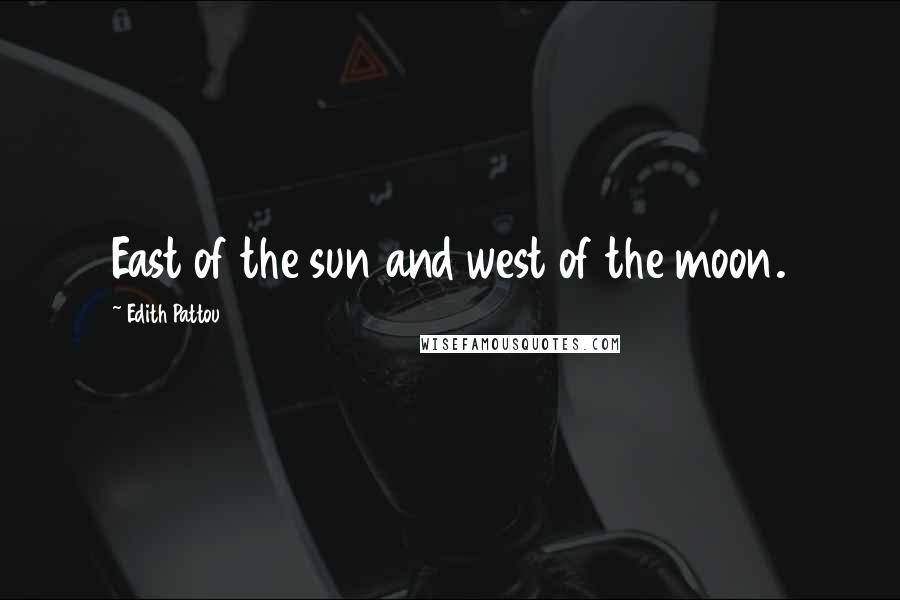 Edith Pattou Quotes: East of the sun and west of the moon.