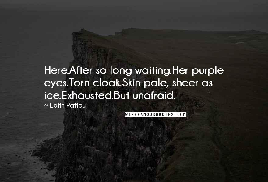 Edith Pattou Quotes: Here.After so long waiting.Her purple eyes.Torn cloak.Skin pale, sheer as ice.Exhausted.But unafraid.