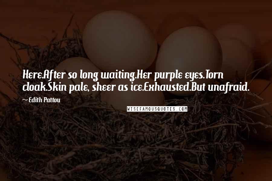 Edith Pattou Quotes: Here.After so long waiting.Her purple eyes.Torn cloak.Skin pale, sheer as ice.Exhausted.But unafraid.