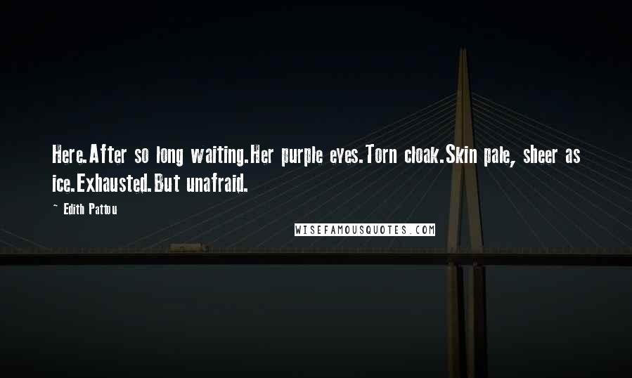 Edith Pattou Quotes: Here.After so long waiting.Her purple eyes.Torn cloak.Skin pale, sheer as ice.Exhausted.But unafraid.