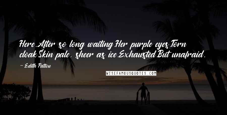 Edith Pattou Quotes: Here.After so long waiting.Her purple eyes.Torn cloak.Skin pale, sheer as ice.Exhausted.But unafraid.