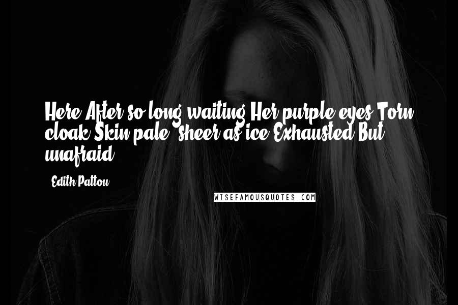 Edith Pattou Quotes: Here.After so long waiting.Her purple eyes.Torn cloak.Skin pale, sheer as ice.Exhausted.But unafraid.