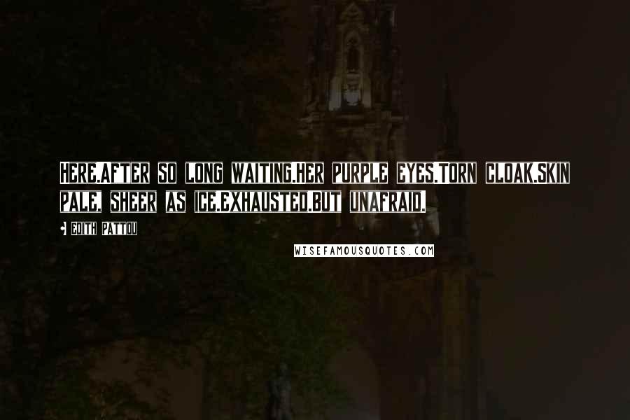 Edith Pattou Quotes: Here.After so long waiting.Her purple eyes.Torn cloak.Skin pale, sheer as ice.Exhausted.But unafraid.