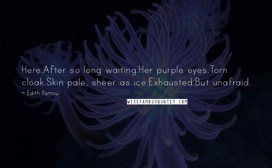 Edith Pattou Quotes: Here.After so long waiting.Her purple eyes.Torn cloak.Skin pale, sheer as ice.Exhausted.But unafraid.