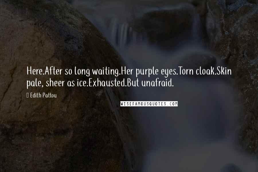 Edith Pattou Quotes: Here.After so long waiting.Her purple eyes.Torn cloak.Skin pale, sheer as ice.Exhausted.But unafraid.