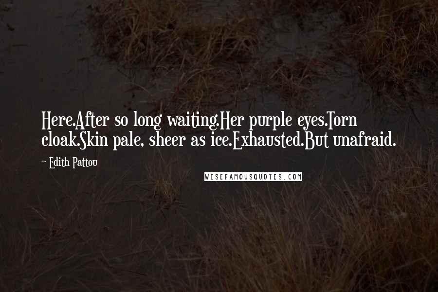 Edith Pattou Quotes: Here.After so long waiting.Her purple eyes.Torn cloak.Skin pale, sheer as ice.Exhausted.But unafraid.