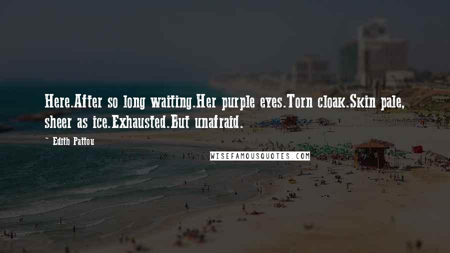 Edith Pattou Quotes: Here.After so long waiting.Her purple eyes.Torn cloak.Skin pale, sheer as ice.Exhausted.But unafraid.