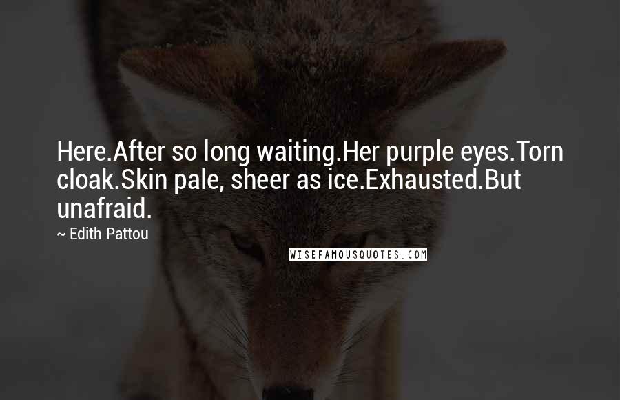Edith Pattou Quotes: Here.After so long waiting.Her purple eyes.Torn cloak.Skin pale, sheer as ice.Exhausted.But unafraid.