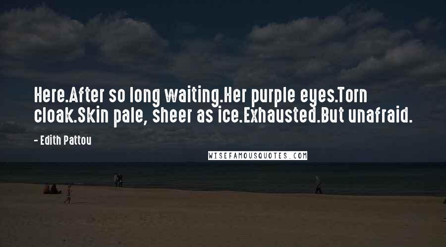 Edith Pattou Quotes: Here.After so long waiting.Her purple eyes.Torn cloak.Skin pale, sheer as ice.Exhausted.But unafraid.