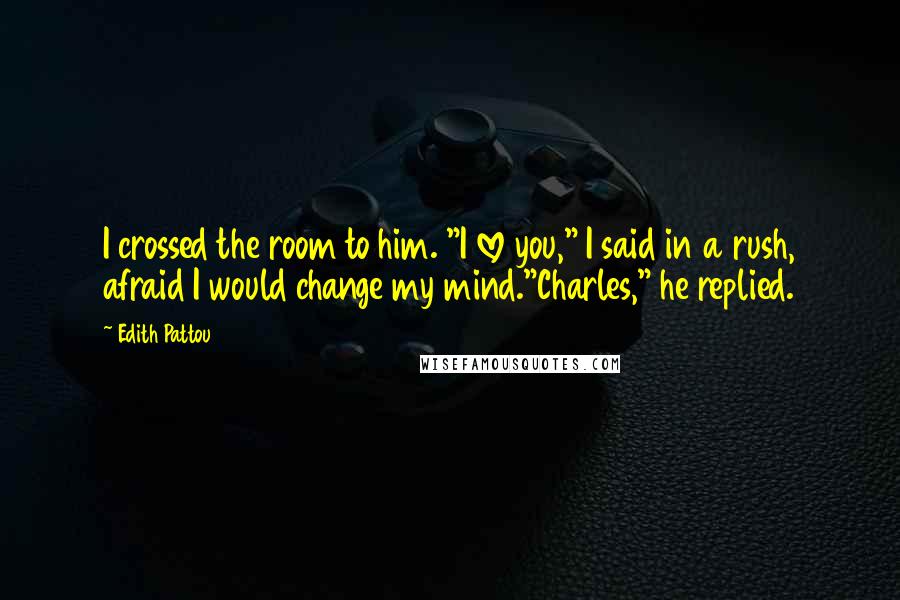 Edith Pattou Quotes: I crossed the room to him. "I love you," I said in a rush, afraid I would change my mind."Charles," he replied.