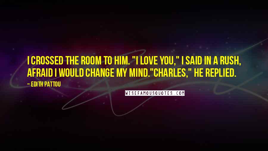 Edith Pattou Quotes: I crossed the room to him. "I love you," I said in a rush, afraid I would change my mind."Charles," he replied.