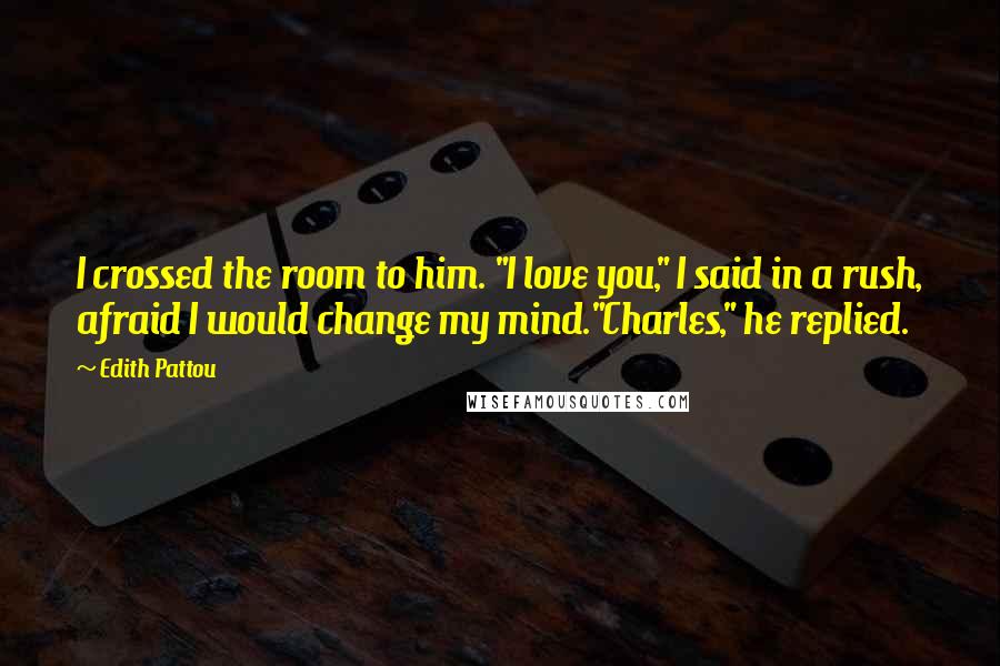 Edith Pattou Quotes: I crossed the room to him. "I love you," I said in a rush, afraid I would change my mind."Charles," he replied.