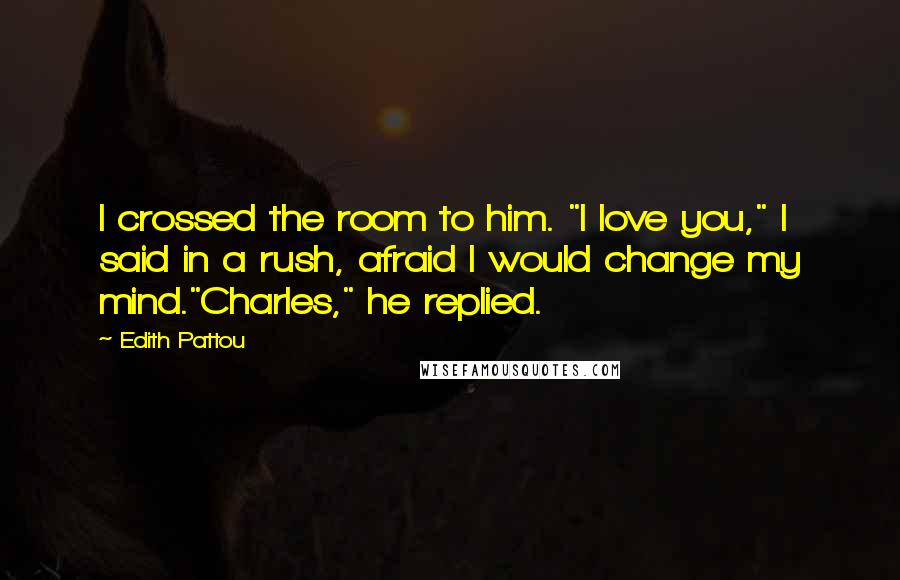 Edith Pattou Quotes: I crossed the room to him. "I love you," I said in a rush, afraid I would change my mind."Charles," he replied.