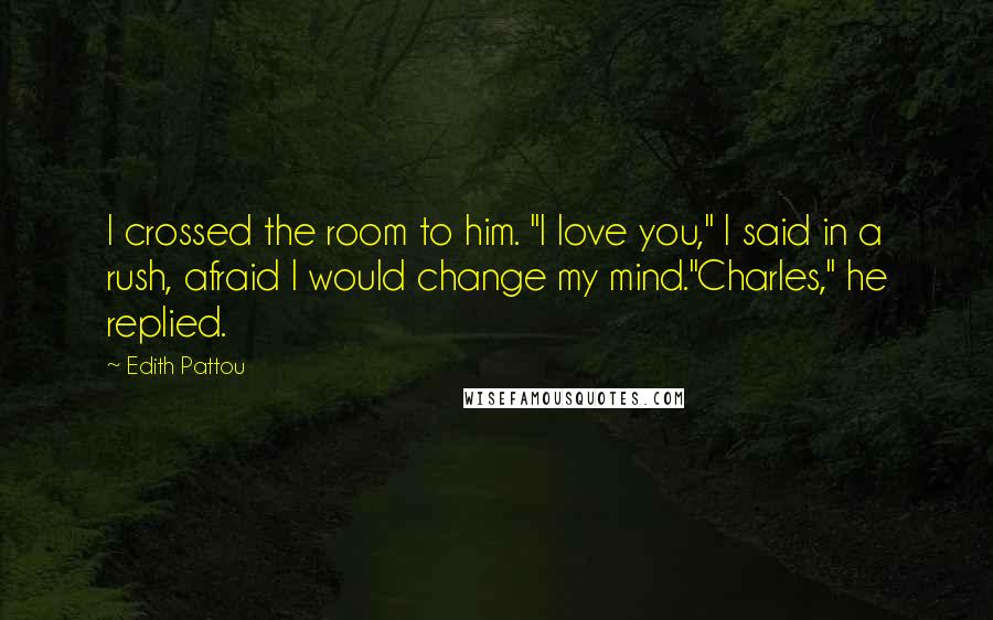 Edith Pattou Quotes: I crossed the room to him. "I love you," I said in a rush, afraid I would change my mind."Charles," he replied.