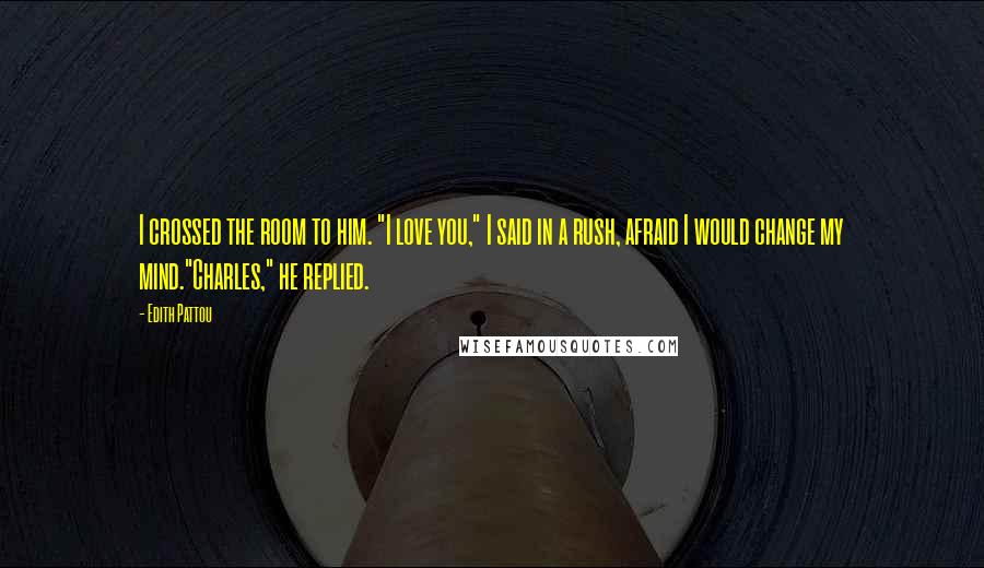 Edith Pattou Quotes: I crossed the room to him. "I love you," I said in a rush, afraid I would change my mind."Charles," he replied.