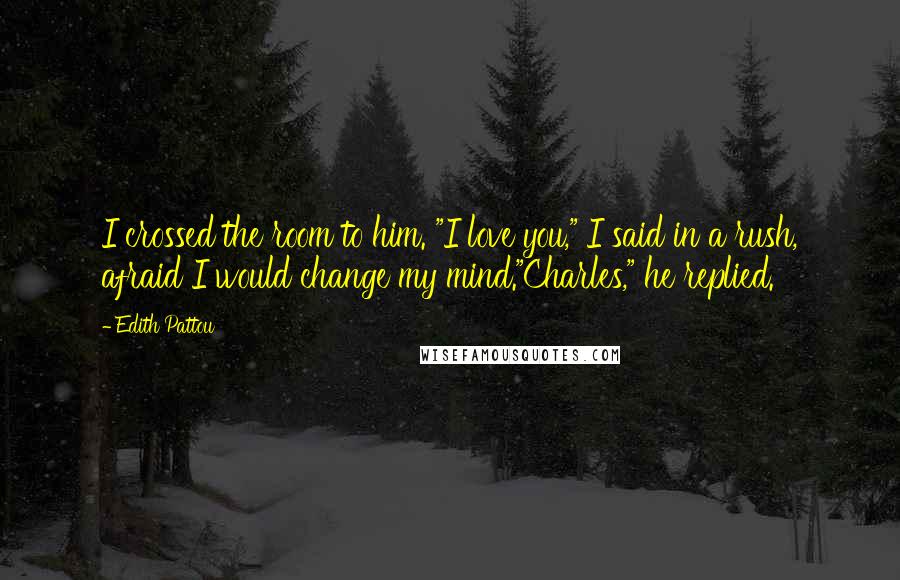 Edith Pattou Quotes: I crossed the room to him. "I love you," I said in a rush, afraid I would change my mind."Charles," he replied.