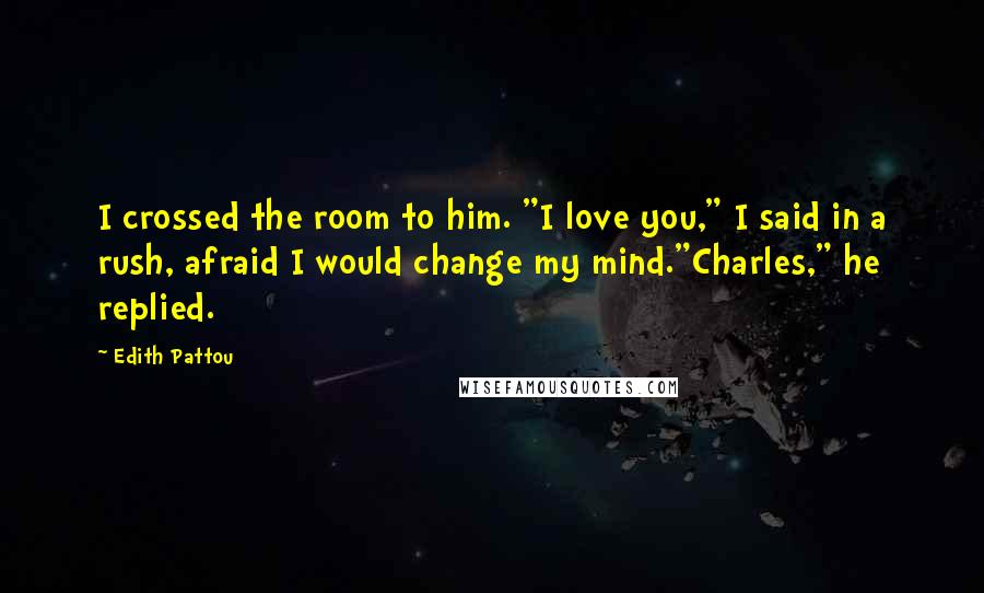 Edith Pattou Quotes: I crossed the room to him. "I love you," I said in a rush, afraid I would change my mind."Charles," he replied.