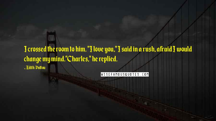 Edith Pattou Quotes: I crossed the room to him. "I love you," I said in a rush, afraid I would change my mind."Charles," he replied.