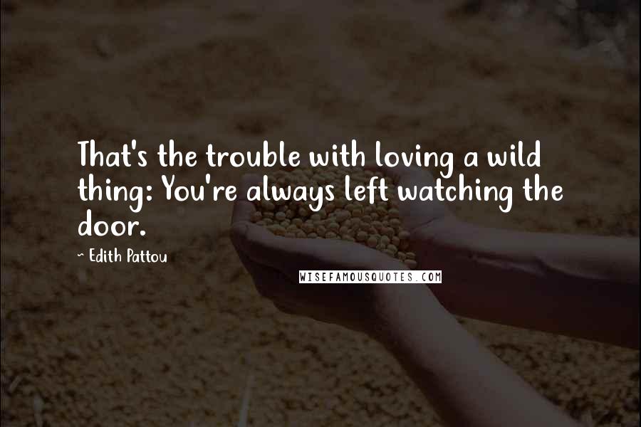 Edith Pattou Quotes: That's the trouble with loving a wild thing: You're always left watching the door.