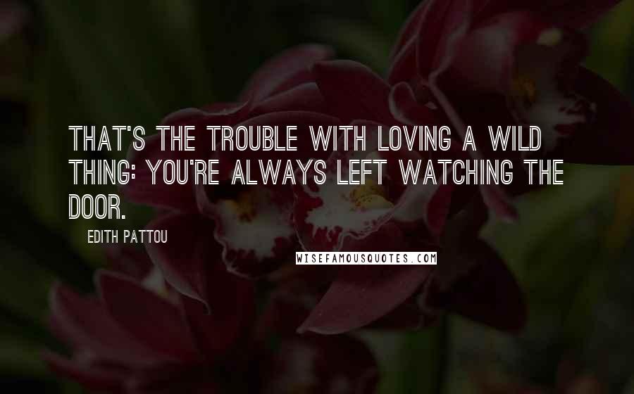 Edith Pattou Quotes: That's the trouble with loving a wild thing: You're always left watching the door.