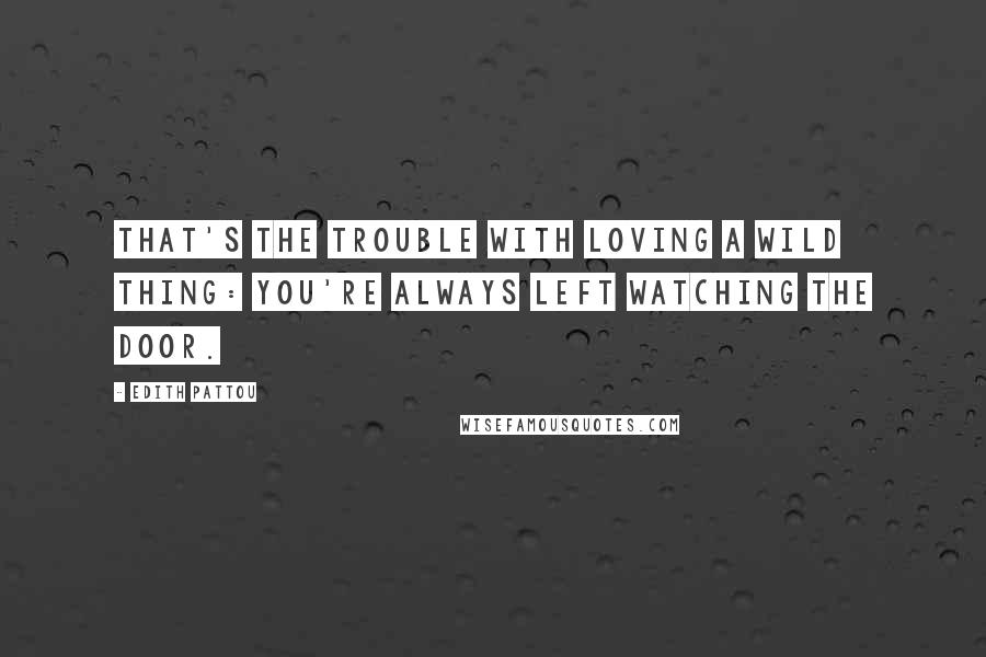 Edith Pattou Quotes: That's the trouble with loving a wild thing: You're always left watching the door.