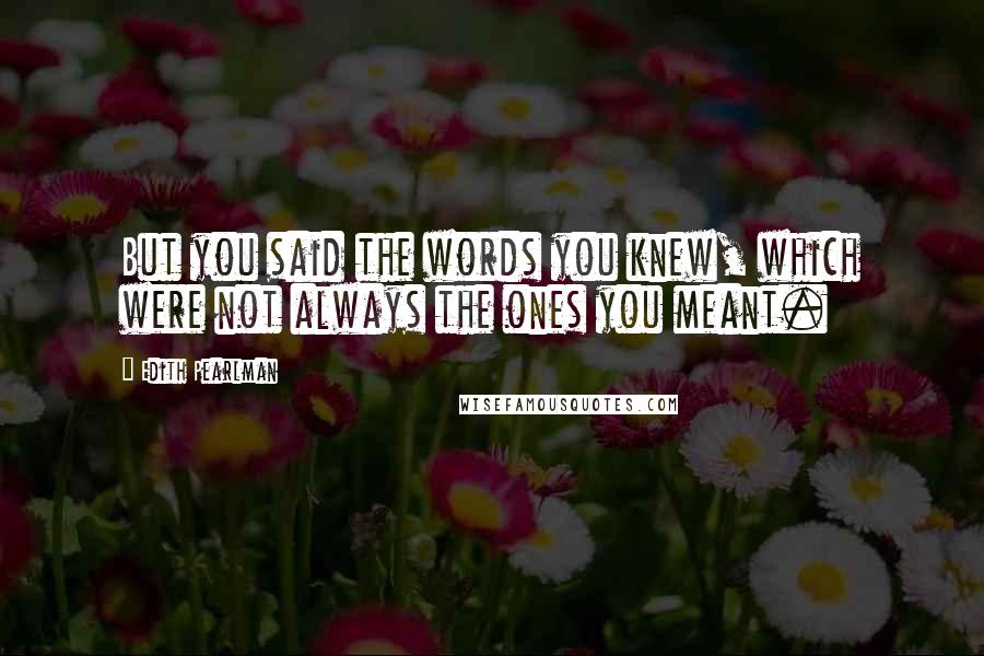 Edith Pearlman Quotes: But you said the words you knew, which were not always the ones you meant.