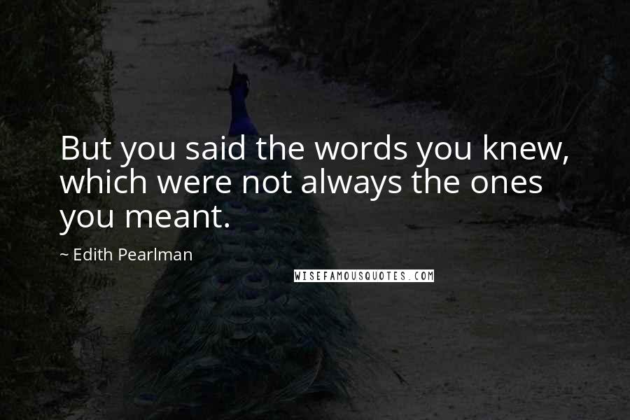 Edith Pearlman Quotes: But you said the words you knew, which were not always the ones you meant.