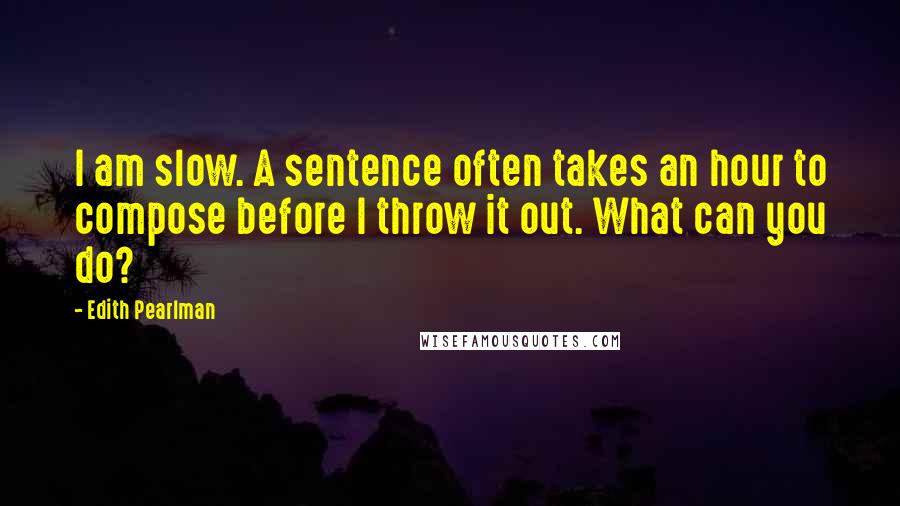 Edith Pearlman Quotes: I am slow. A sentence often takes an hour to compose before I throw it out. What can you do?